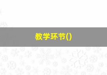 教学环节(),教学环节六个基本环节