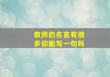 教师的名言有很多你能写一句吗