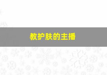 教护肤的主播,教护肤的主播有哪些