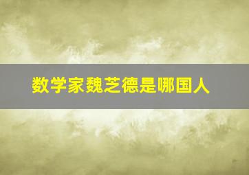 数学家魏芝德是哪国人,数学家魏尔德