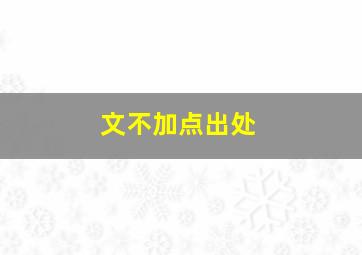 文不加点出处,文不加点是指写文章什么文不加点出处