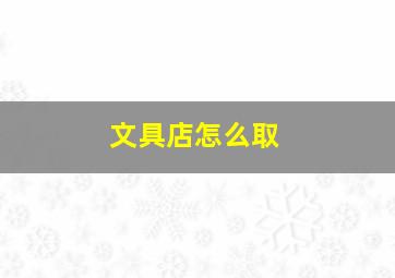 文具店怎么取,文具店怎么取什么好名字