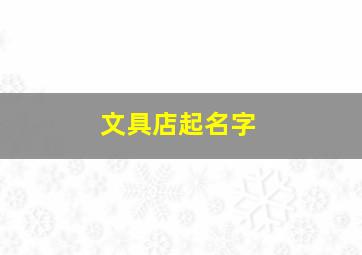 文具店起名字,文具店起名字后面可以加便利店两个字吗