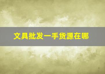 文具批发一手货源在哪,深圳文具批发一手货源在哪