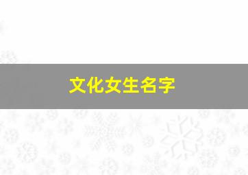 文化女生名字,涵养文化女孩的名字