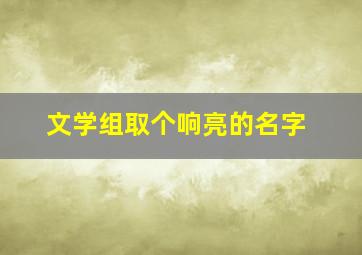 文学组取个响亮的名字,文学组取个响亮的名字大全