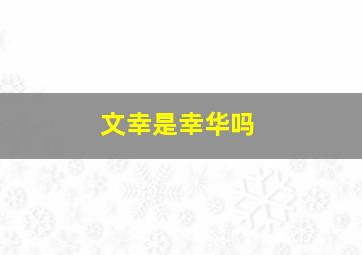 文幸是幸华吗,文幸的生父是谁