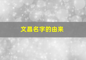 文昌名字的由来,文昌名字什么函意?