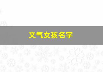 文气女孩名字,好听又有文采的女孩名字