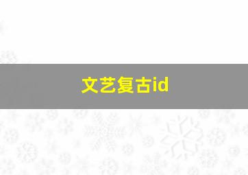 文艺复古id,文艺复古风适合哪种人