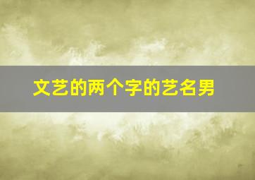 文艺的两个字的艺名男,文艺的名称两个字