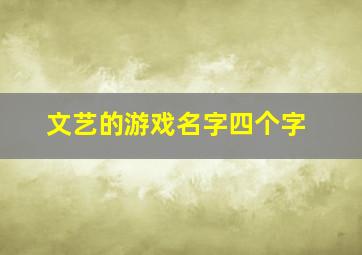 文艺的游戏名字四个字,四字家族名字分享