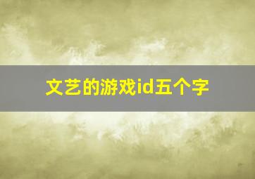 文艺的游戏id五个字,文艺一点游戏名字