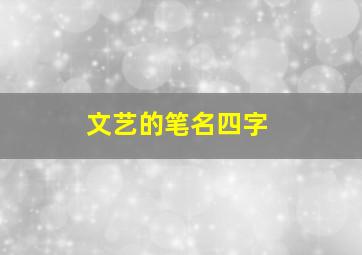 文艺的笔名四字,比较文艺的笔名四个字