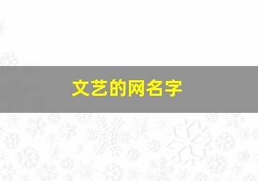 文艺的网名字,文艺的网名字男生