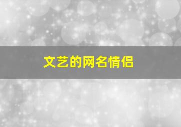 文艺的网名情侣,文艺的网名情侣两个字