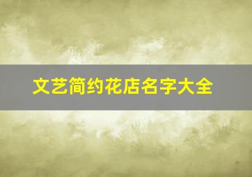 文艺简约花店名字大全,文艺简约花店名字大全四个字