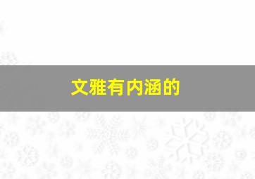 文雅有内涵的,文雅有内涵的成语