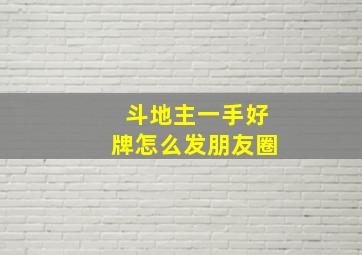 斗地主一手好牌怎么发朋友圈,斗地主怎么发牌