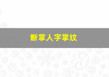 断掌人字掌纹,断掌掌纹解析