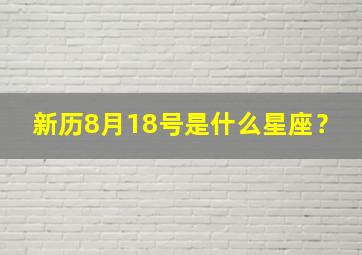 新历8月18号是什么星座？,旧历8月18号是什么星座