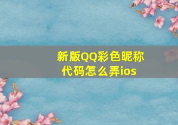 新版QQ彩色昵称代码怎么弄ios,QQ昵称彩色的字母怎么弄