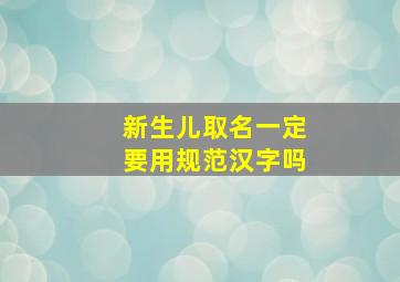 新生儿取名一定要用规范汉字吗,新生儿取名字都必须算命吗