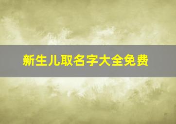 新生儿取名字大全免费,新生儿取名字大全免费 精选156个