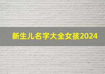 新生儿名字大全女孩2024,新生儿名字大全女孩免费