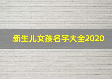 新生儿女孩名字大全2020,2020年女孩好听的名字有哪些