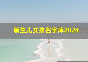 新生儿女孩名字库2024,2024年新生儿女孩子名字