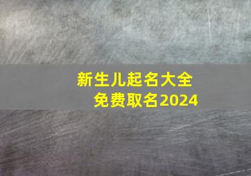 新生儿起名大全免费取名2024,属龙2024年12月4日出生的男宝宝名字