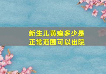 新生儿黄疸多少是正常范围可以出院,婴儿正常黄疸指数多少可以出院