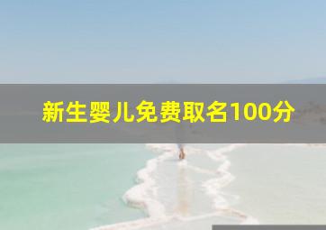 新生婴儿免费取名100分,起名字2024免费八字起名