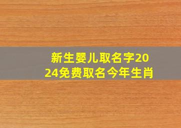 新生婴儿取名字2024免费取名今年生肖,2024年生肖取名