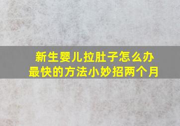 新生婴儿拉肚子怎么办最快的方法小妙招两个月,新生婴儿拉肚子该怎么办