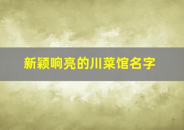 新颖响亮的川菜馆名字,新颖响亮的川菜馆名字有哪些