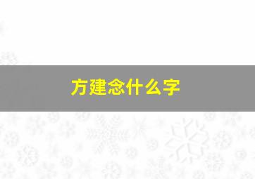 方建念什么字,方建是什么