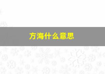 方海什么意思,方海州是哪里人