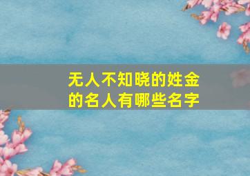 无人不知晓的姓金的名人有哪些名字,金姓名人的名字大全集