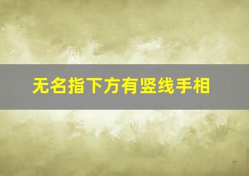 无名指下方有竖线手相,无名指下方一竖纹手相