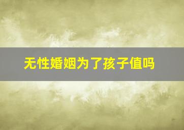 无性婚姻为了孩子值吗,无性婚姻该为了孩子继续吗