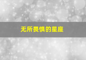 无所畏惧的星座,无所畏惧?