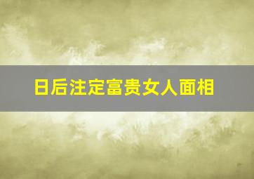 日后注定富贵女人面相