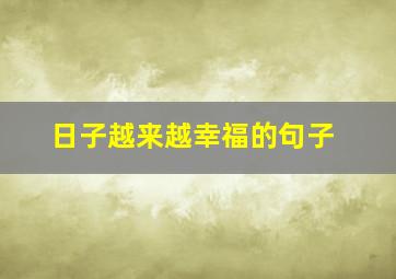 日子越来越幸福的句子,日子越来越幸福的句子怎么写