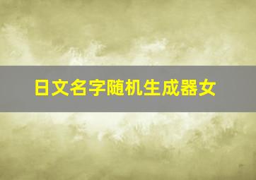 日文名字随机生成器女,好听并且特别的日文名字女