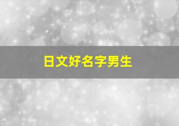 日文好名字男生,日文名字男生网名霸气