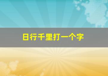 日行千里打一个字,日行千里打一个动物生肖