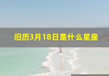 旧历3月18日是什么星座,阳历3月18日是什么星座