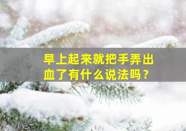 早上起来就把手弄出血了有什么说法吗？,早上起床就把手弄伤出血是什么预兆